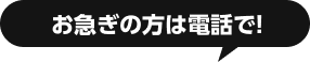 お急ぎの方は電話で！