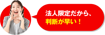 法人限定だから、判断が早い