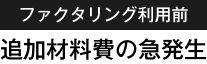 ファクタリング利用前：追加材料費の急発生