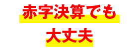 赤字決算でも大丈夫