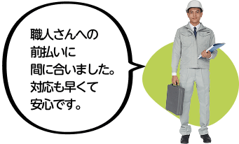 職人さんへの前払いに間に合いました。対応も早くて安心です。