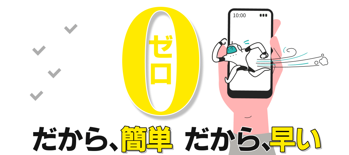 手間・ストレス・移動費・書類郵送ゼロ！だから簡単、だから早い