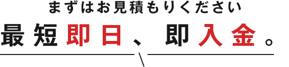 最短即日、即入金。