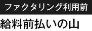 ファクタリング利用前：給料前払いの山