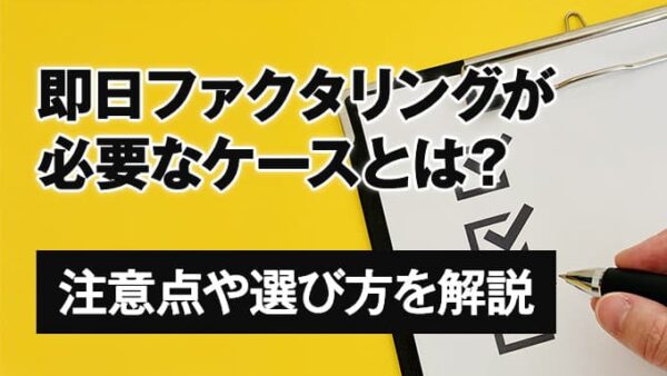 即日ファクタリングが必要なケースとは？｜注意点や選び方を解説