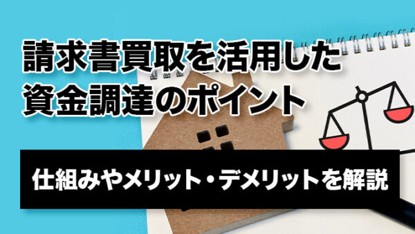 請求書買取を活用した資金調達のポイント｜仕組みやメリット・デメリットを解説