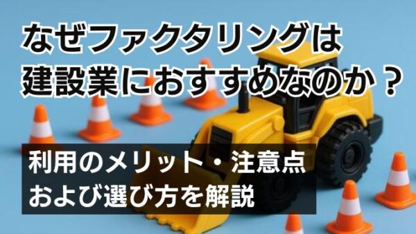 なぜファクタリングは建設業におすすめなのか？利用のメリット・注意点および選び方を解説