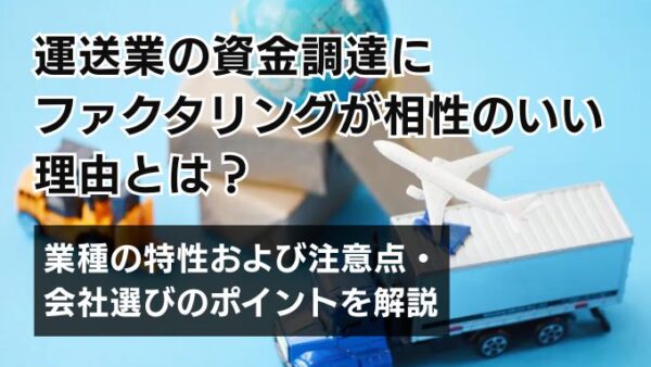 運送業の資金調達にファクタリングが相性のいい理由とは？業種の特性および注意点・会社選びのポイントを解説