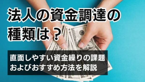 法人の資金調達の種類は？直面しやすい資金繰りの課題およびおすすめ方法を解説