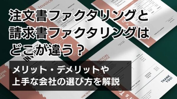 注文書ファクタリングと請求書ファクタリングはどこが違う？｜メリット・デメリットや上手な会社の選び方を解説