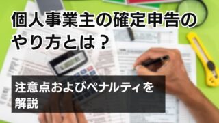 個人事業主の確定申告のやり方とは？注意点およびペナルティを解...