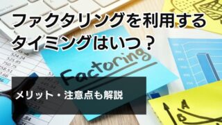 ファクタリングを利用するタイミングはいつ？メリット・注意点も...