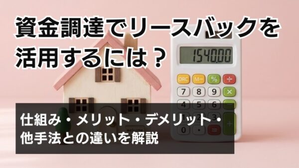 資金調達でリースバックを活用するには？仕組み・メリット・デメリット・他手法との違いを解説