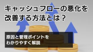 キャッシュフローの悪化を改善する方法とは？原因と管理ポイント...
