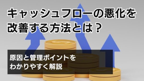 キャッシュフローの悪化を改善する方法とは？原因と管理ポイントをわかりやすく解説