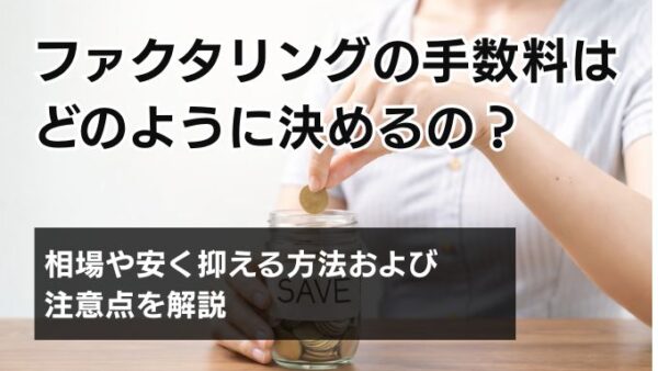 ファクタリングの手数料はどのように決めるの？相場や安く抑える方法および注意点を解説