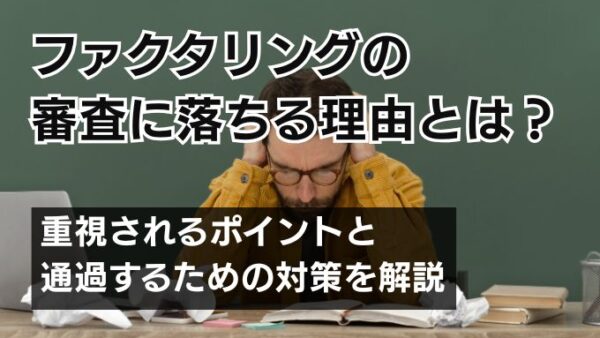 ファクタリングの審査に落ちる理由とは?重視されるポイントと通過するための対策を解説